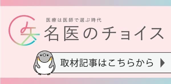 医療は医師で選ぶ時代 名医のチョイス 取材記事はこちらから